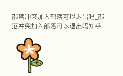 部落沖突加入部落可以退出嗎_部落沖突加入部落可以退出嗎知乎