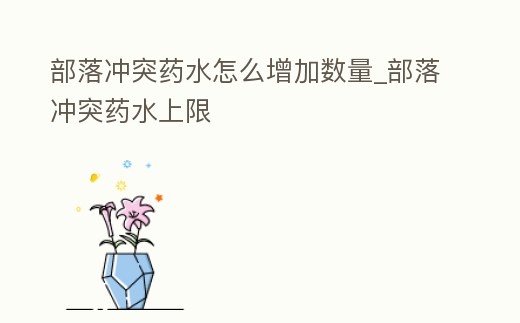 部落沖突藥水怎么增加數量_部落沖突藥水上限
