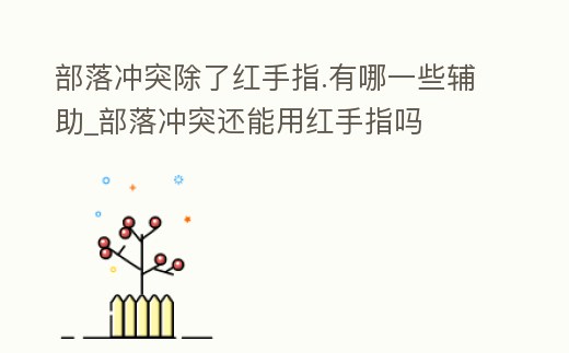 部落沖突除了紅手指.有哪一些輔助_部落沖突還能用紅手指嗎