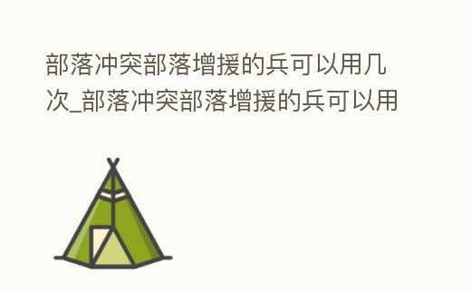 部落沖突部落增援的兵可以用幾次_部落沖突部落增援的兵可以用幾次升級