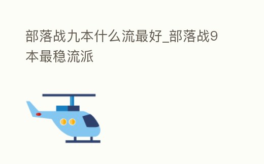 部落戰九本什么流最好_部落戰9本最穩流派