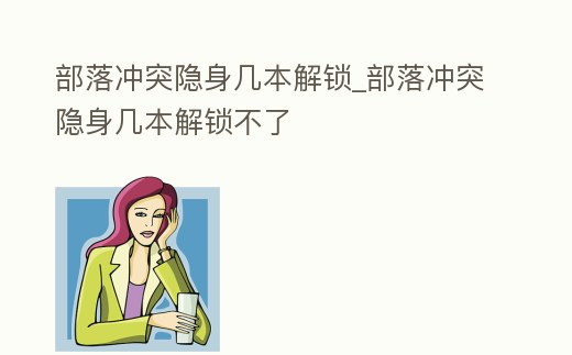 部落沖突隱身幾本解鎖_部落沖突隱身幾本解鎖不了