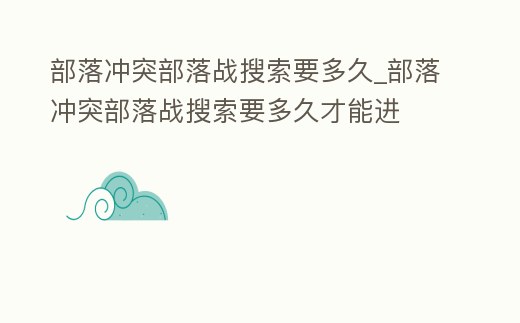 部落沖突部落戰(zhàn)搜索要多久_部落沖突部落戰(zhàn)搜索要多久才能進
