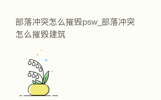 部落沖突怎么摧毀psw_部落沖突怎么摧毀建筑