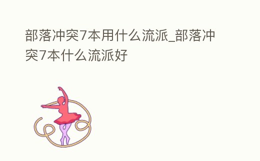 部落沖突7本用什么流派_部落沖突7本什么流派好