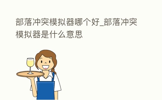 部落沖突模擬器哪個好_部落沖突模擬器是什么意思