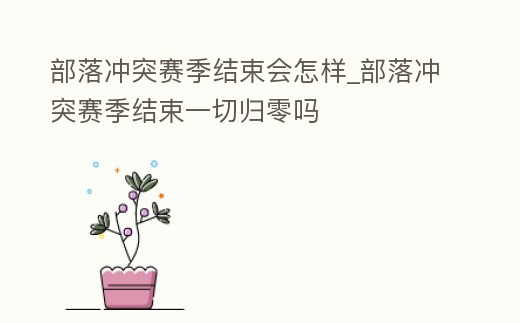 部落沖突賽季結束會怎樣_部落沖突賽季結束一切歸零嗎