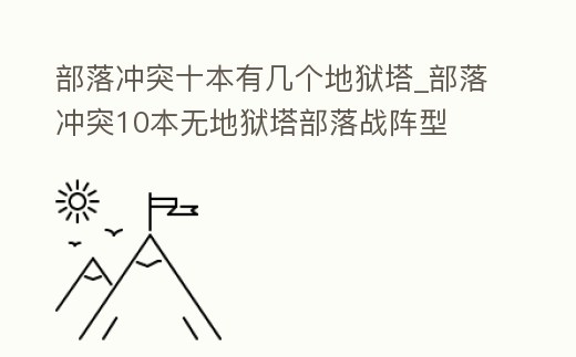 部落沖突十本有幾個地獄塔_部落沖突10本無地獄塔部落戰陣型