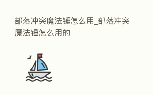 部落沖突魔法錘怎么用_部落沖突魔法錘怎么用的