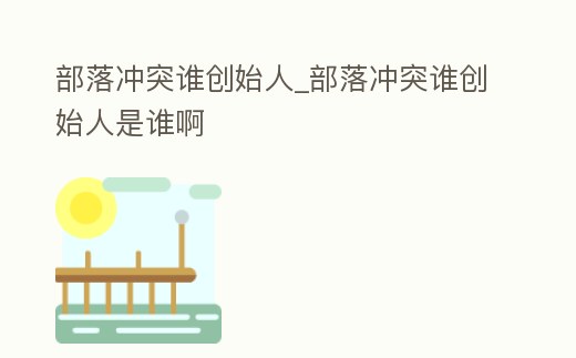 部落沖突誰(shuí)創(chuàng)始人_部落沖突誰(shuí)創(chuàng)始人是誰(shuí)啊