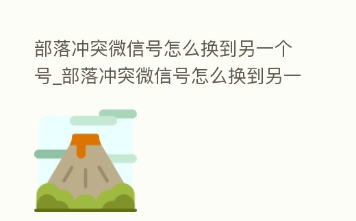 部落沖突微信號怎么換到另一個號_部落沖突微信號怎么換到另一個號登錄