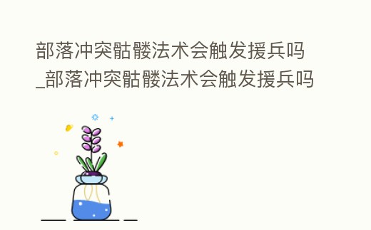 部落沖突骷髏法術(shù)會(huì)觸發(fā)援兵嗎_部落沖突骷髏法術(shù)會(huì)觸發(fā)援兵嗎視頻