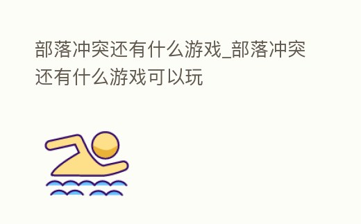 部落沖突還有什么游戲_部落沖突還有什么游戲可以玩