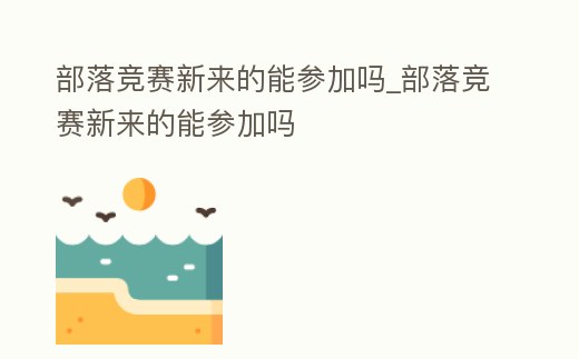 部落競賽新來的能參加嗎_部落競賽新來的能參加嗎