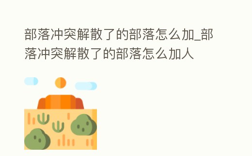 部落沖突解散了的部落怎么加_部落沖突解散了的部落怎么加人