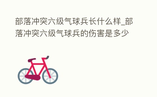 部落沖突六級(jí)氣球兵長(zhǎng)什么樣_部落沖突六級(jí)氣球兵的傷害是多少