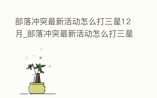 部落沖突最新活動怎么打三星12月_部落沖突最新活動怎么打三星6月份