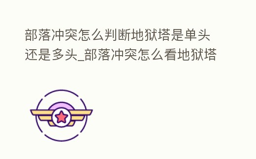 部落沖突怎么判斷地獄塔是單頭還是多頭_部落沖突怎么看地獄塔單頭還是多頭
