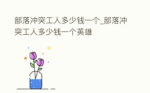 部落沖突工人多少錢一個_部落沖突工人多少錢一個英雄