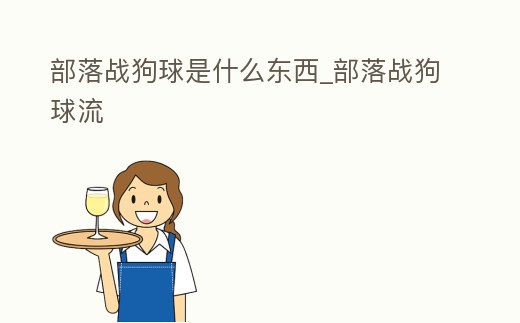 部落戰狗球是什么東西_部落戰狗球流