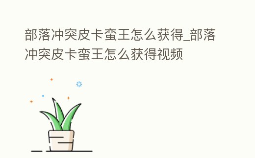 部落沖突皮卡蠻王怎么獲得_部落沖突皮卡蠻王怎么獲得視頻