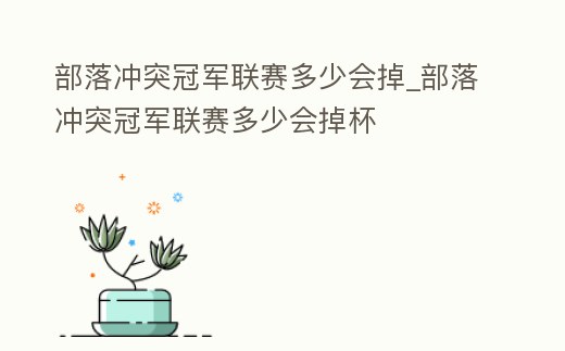 部落沖突冠軍聯(lián)賽多少會掉_部落沖突冠軍聯(lián)賽多少會掉杯