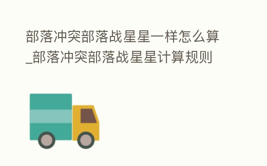 部落沖突部落戰星星一樣怎么算_部落沖突部落戰星星計算規則