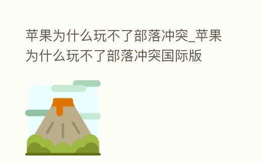 蘋果為什么玩不了部落沖突_蘋果為什么玩不了部落沖突國際版
