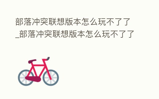部落沖突聯想版本怎么玩不了了_部落沖突聯想版本怎么玩不了了呀