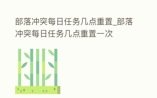 部落沖突每日任務幾點重置_部落沖突每日任務幾點重置一次