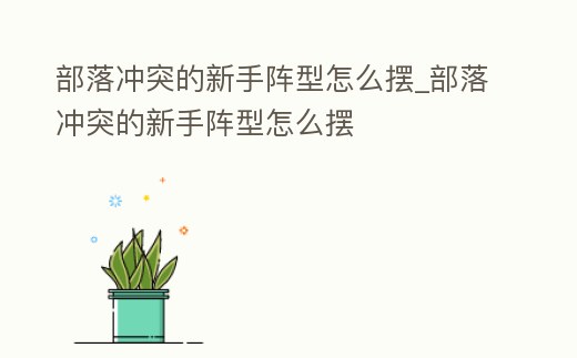 部落沖突的新手陣型怎么擺_部落沖突的新手陣型怎么擺