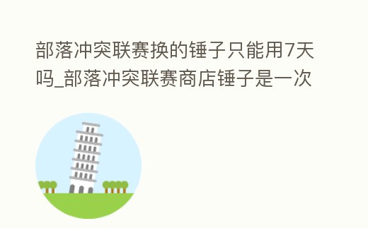 部落沖突聯賽換的錘子只能用7天嗎_部落沖突聯賽商店錘子是一次性嗎