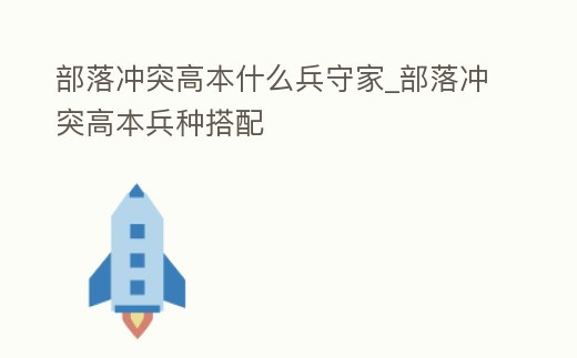 部落沖突高本什么兵守家_部落沖突高本兵種搭配