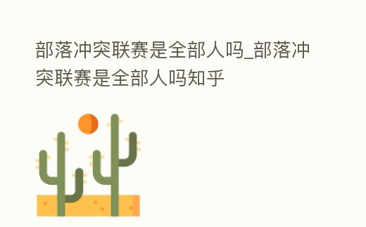 部落沖突聯賽是全部人嗎_部落沖突聯賽是全部人嗎知乎