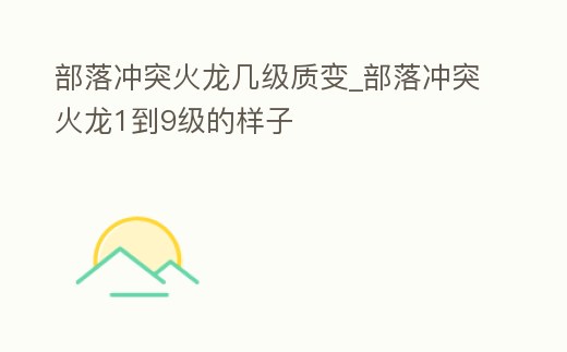 部落沖突火龍幾級質變_部落沖突火龍1到9級的樣子