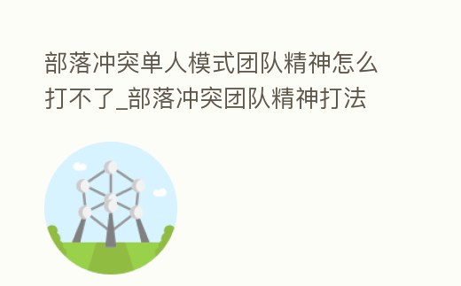 部落沖突單人模式團(tuán)隊精神怎么打不了_部落沖突團(tuán)隊精神打法