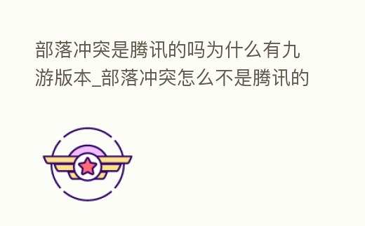 部落沖突是騰訊的嗎為什么有九游版本_部落沖突怎么不是騰訊的了
