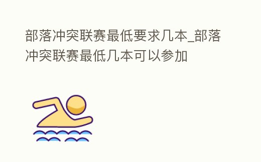 部落沖突聯(lián)賽最低要求幾本_部落沖突聯(lián)賽最低幾本可以參加
