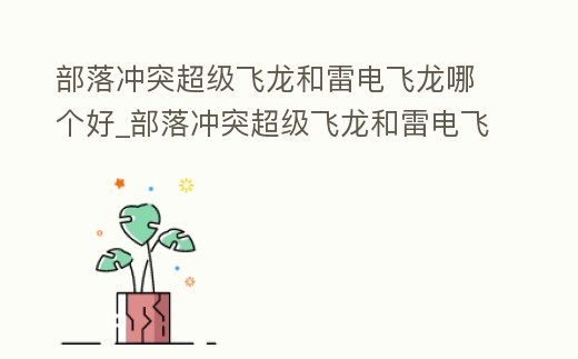 部落沖突超級飛龍和雷電飛龍哪個好_部落沖突超級飛龍和雷電飛龍哪個好一點