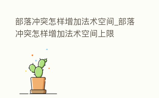 部落沖突怎樣增加法術空間_部落沖突怎樣增加法術空間上限