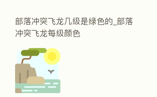 部落沖突飛龍幾級是綠色的_部落沖突飛龍每級顏色