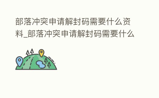 部落沖突申請解封碼需要什么資料_部落沖突申請解封碼需要什么資料和手續(xù)