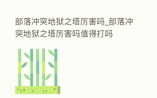 部落沖突地獄之塔厲害嗎_部落沖突地獄之塔厲害嗎值得打嗎