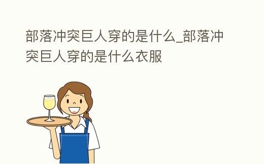 部落沖突巨人穿的是什么_部落沖突巨人穿的是什么衣服