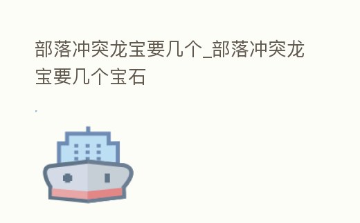 部落沖突龍寶要幾個(gè)_部落沖突龍寶要幾個(gè)寶石