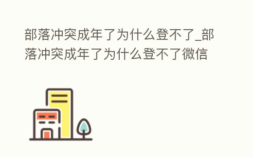 部落沖突成年了為什么登不了_部落沖突成年了為什么登不了微信