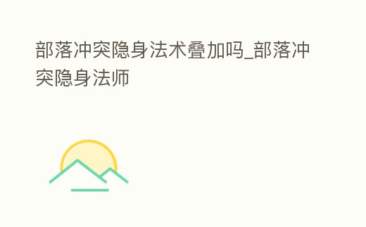部落沖突隱身法術疊加嗎_部落沖突隱身法師