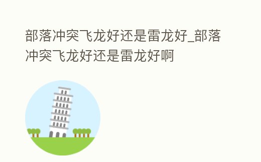部落沖突飛龍好還是雷龍好_部落沖突飛龍好還是雷龍好啊