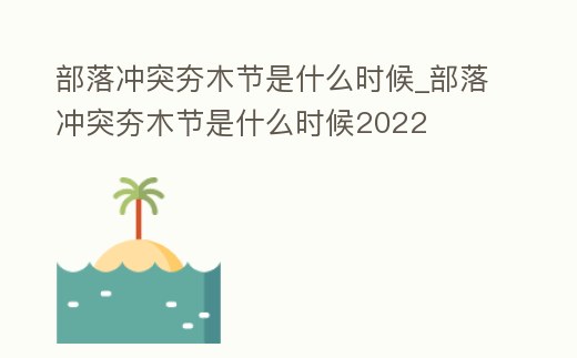 部落沖突夯木節(jié)是什么時候_部落沖突夯木節(jié)是什么時候2022