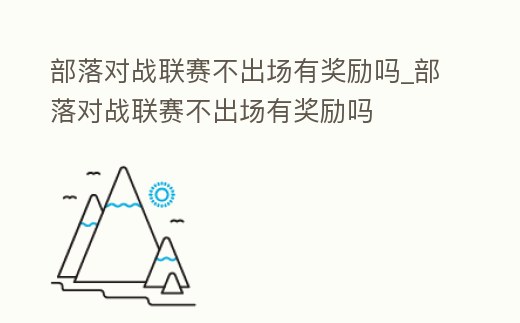 部落對戰(zhàn)聯(lián)賽不出場有獎勵嗎_部落對戰(zhàn)聯(lián)賽不出場有獎勵嗎